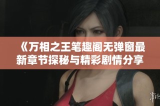 《万相之王笔趣阁无弹窗最新章节探秘与精彩剧情分享》