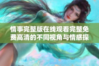情事完整版在线观看完整免费高清的不同视角与情感探索揭秘