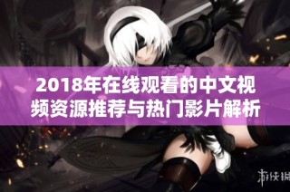 2018年在线观看的中文视频资源推荐与热门影片解析