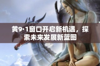 黄9·1窗口开启新机遇，探索未来发展新蓝图