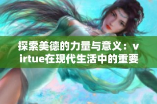 探索美德的力量与意义：virtue在现代生活中的重要性