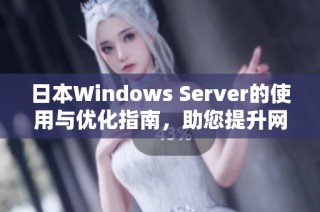 日本Windows Server的使用与优化指南，助您提升网络性能