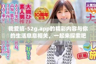 我爱搞-52g.app的精彩内容与你的生活息息相关，一起来探索吧