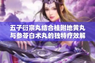 五子衍宗丸结合桂附地黄丸与参苓白术丸的独特疗效解析