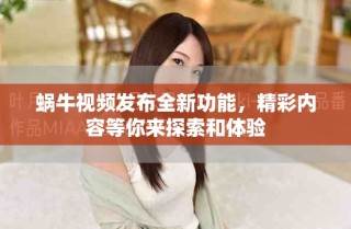 蜗牛视频发布全新功能，精彩内容等你来探索和体验