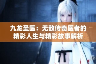 九龙圣医：无敌传奇医者的精彩人生与精彩故事解析