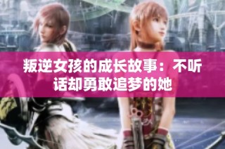 叛逆女孩的成长故事：不听话却勇敢追梦的她