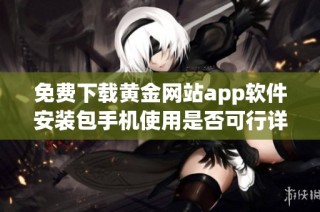 免费下载黄金网站app软件安装包手机使用是否可行详解