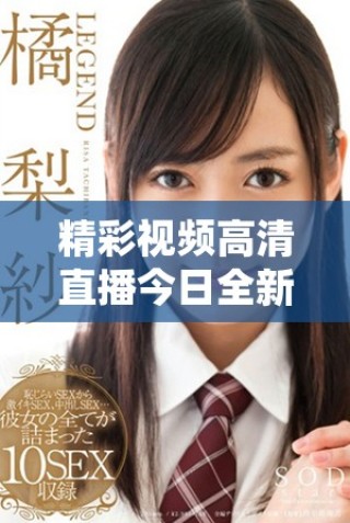 精彩视频高清直播今日全新上线，让你畅享视觉盛宴!