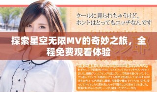 探索星空无限MV的奇妙之旅，全程免费观看体验