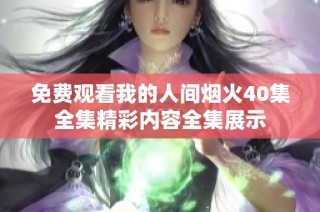 免费观看我的人间烟火40集全集精彩内容全集展示