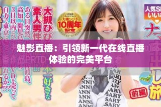 魅影直播：引领新一代在线直播体验的完美平台