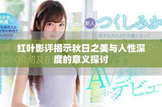 红叶影评揭示秋日之美与人性深度的意义探讨