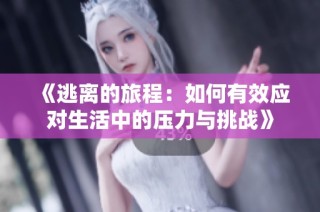 《逃离的旅程：如何有效应对生活中的压力与挑战》