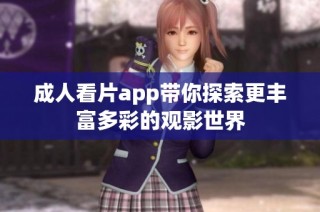 成人看片app带你探索更丰富多彩的观影世界