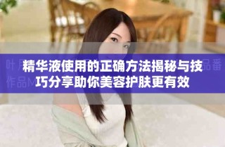 精华液使用的正确方法揭秘与技巧分享助你美容护肤更有效