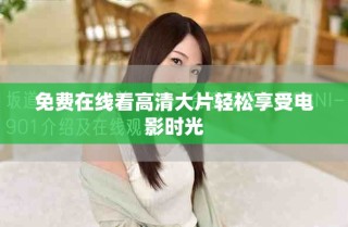 免费在线看高清大片轻松享受电影时光