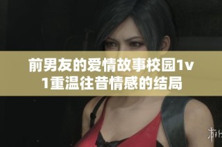 前男友的爱情故事校园1v1重温往昔情感的结局