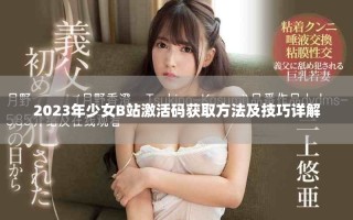 2023年少女B站激活码获取方法及技巧详解