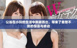 公翁在小玲的生活中脱颖而出，带来了意想不到的惊喜与感动