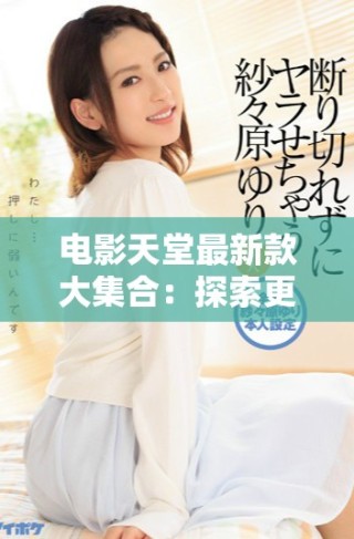电影天堂最新款大集合：探索更多精彩影视作品与资源