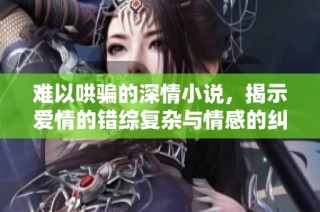难以哄骗的深情小说，揭示爱情的错综复杂与情感的纠葛