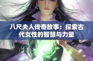 八尺夫人传奇故事：探索古代女性的智慧与力量