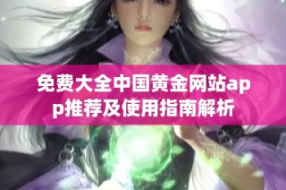 免费大全中国黄金网站app推荐及使用指南解析