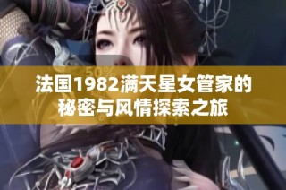 法国1982满天星女管家的秘密与风情探索之旅