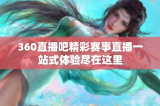 360直播吧精彩赛事直播一站式体验尽在这里