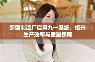 新型制造厂启用九一系统，提升生产效率与质量保障