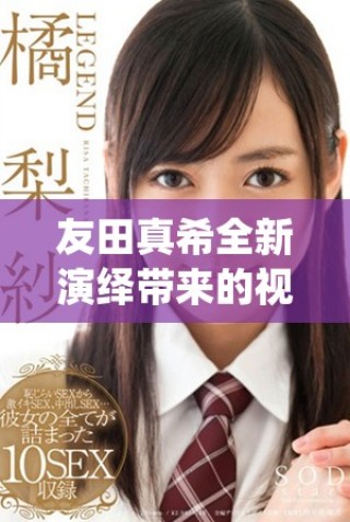 友田真希全新演绎带来的视觉盛宴让人难以忘怀