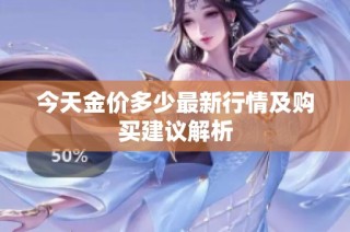 今天金价多少最新行情及购买建议解析