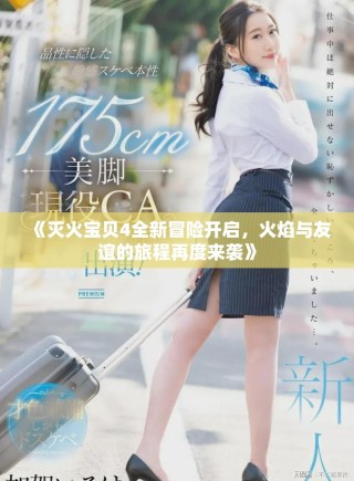 《灭火宝贝4全新冒险开启，火焰与友谊的旅程再度来袭》