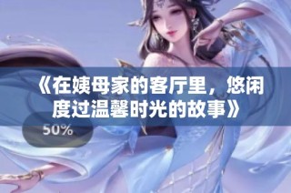 《在姨母家的客厅里，悠闲度过温馨时光的故事》