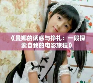 《曼娜的诱惑与挣扎：一段探索自我的电影旅程》