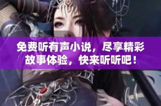 免费听有声小说，尽享精彩故事体验，快来听听吧！