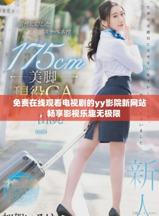免费在线观看电视剧的yy影院新网站，畅享影视乐趣无极限