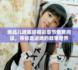 绝品儿媳陈婷精彩章节免费阅读，带你走进她的故事世界