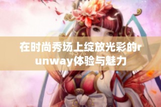 在时尚秀场上绽放光彩的runway体验与魅力