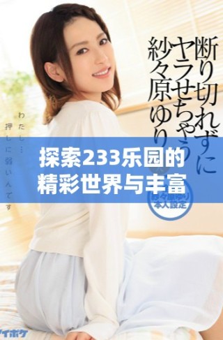 探索233乐园的精彩世界与丰富活动，带您享受无尽乐趣