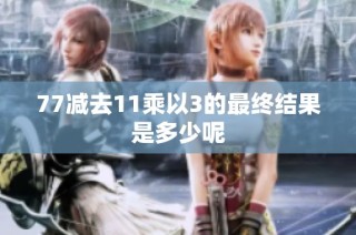 77减去11乘以3的最终结果是多少呢