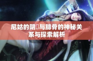 尼姑的阴脣与腓骨的神秘关系与探索解析