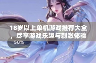 18岁以上单机游戏推荐大全，尽享游戏乐趣与刺激体验