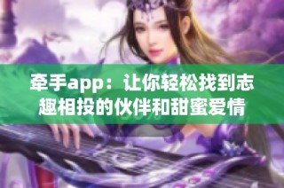 牵手app：让你轻松找到志趣相投的伙伴和甜蜜爱情