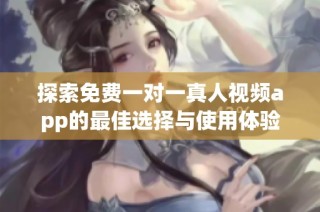 探索免费一对一真人视频app的最佳选择与使用体验分享