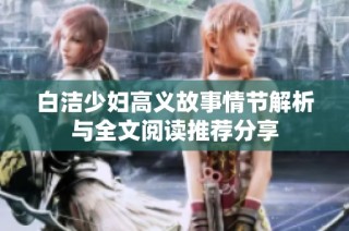白洁少妇高义故事情节解析与全文阅读推荐分享