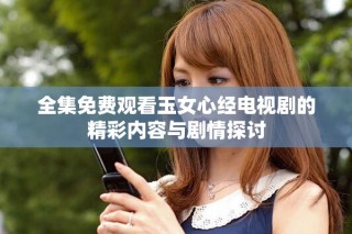 全集免费观看玉女心经电视剧的精彩内容与剧情探讨