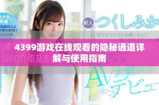 4399游戏在线观看的隐秘通道详解与使用指南
