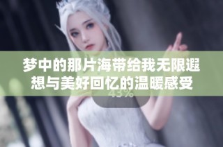 梦中的那片海带给我无限遐想与美好回忆的温暖感受